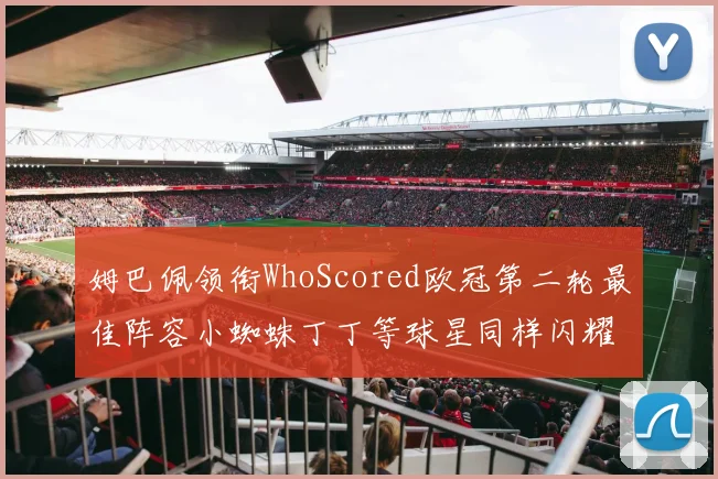 姆巴佩领衔WhoScored欧冠第二轮最佳阵容小蜘蛛丁丁等球星同样闪耀