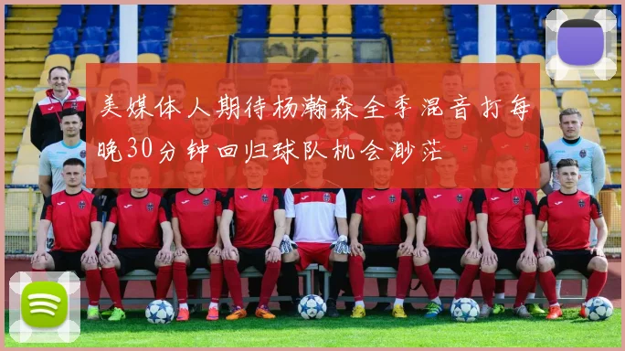美媒体人期待杨瀚森全季混音打每晚30分钟回归球队机会渺茫