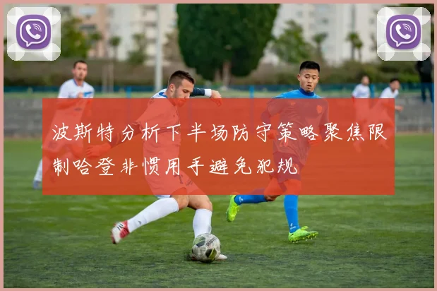 波斯特分析下半场防守策略聚焦限制哈登非惯用手避免犯规