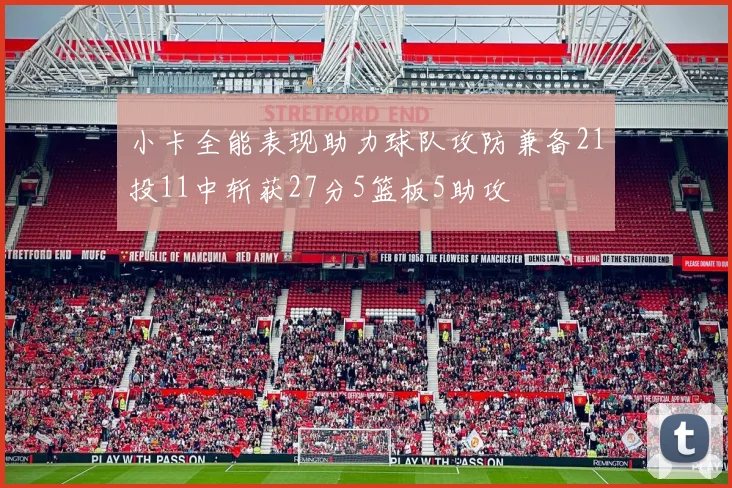 小卡全能表现助力球队攻防兼备21投11中斩获27分5篮板5助攻