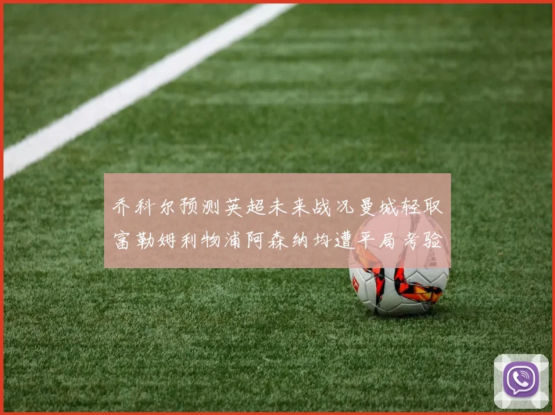 乔科尔预测英超未来战况曼城轻取富勒姆利物浦阿森纳均遭平局考验