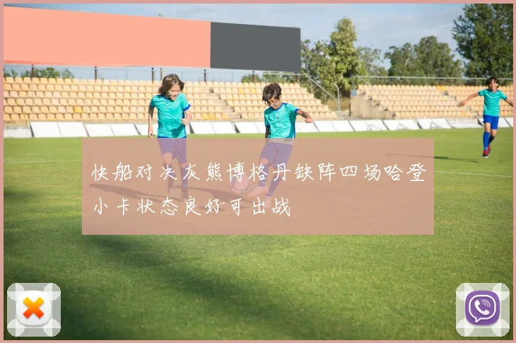 快船对决灰熊博格丹缺阵四场哈登小卡状态良好可出战