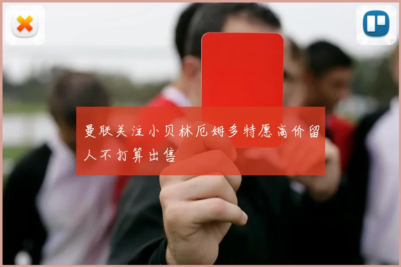 曼联关注小贝林厄姆多特愿高价留人不打算出售