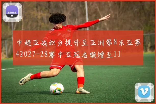 中超亚战积分提升至亚洲第8东亚第42027-28赛季亚冠名额增至11