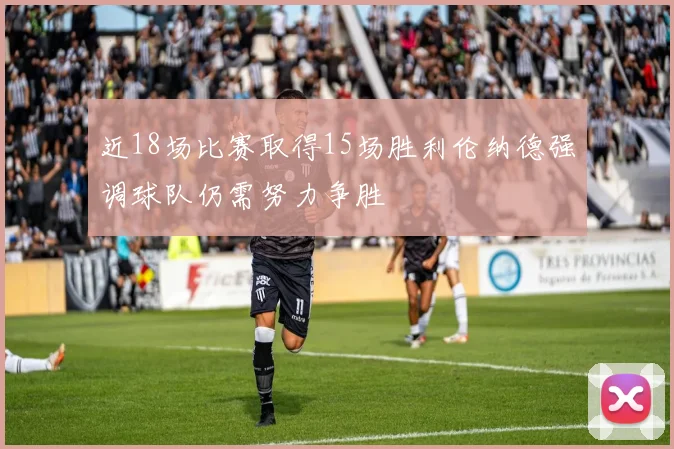 近18场比赛取得15场胜利伦纳德强调球队仍需努力争胜